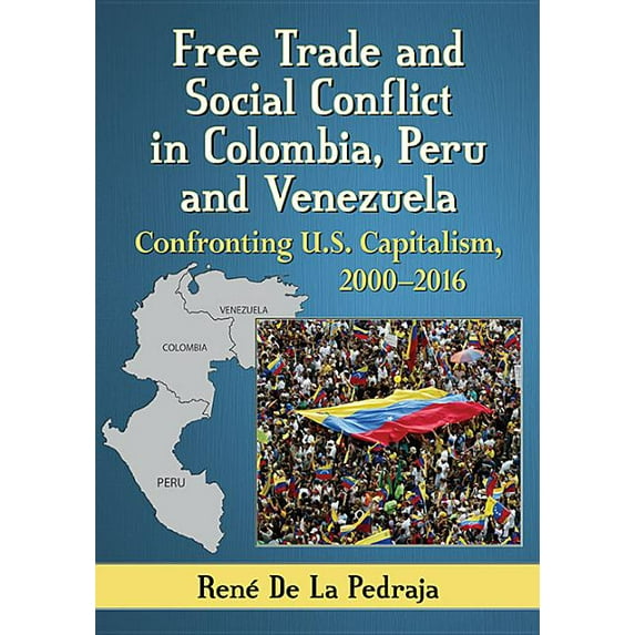 Free Trade and Social Conflict in Colombia, Peru and Venezuela: Confronting U.S. Capitalism, 2000-2016, (Paperback)