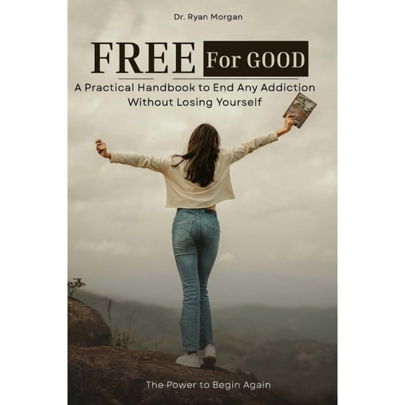 Free for Good: A Practical Handbook to End Any Addiction Without Losing Yourself, (Paperback)