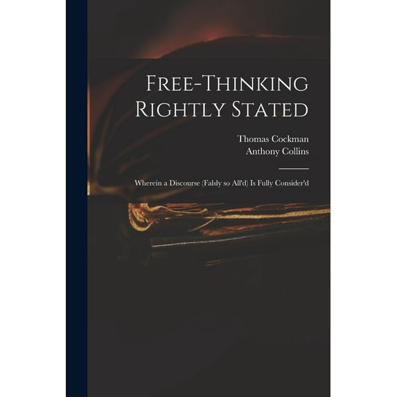 Free-thinking Rightly Stated : Wherein a Discourse (falsly so All'd) is Fully Consider'd (Paperback)
