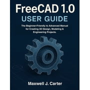 FreeCAD 1.0 USER GUIDE The Beginner-Friendly to Advanced Manual for Creating 3D Design, Modeling & Engineering Proj, Paperback