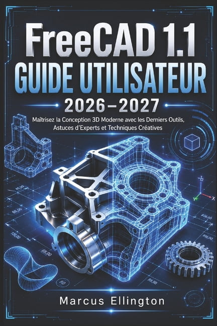 FreeCAD 1.1 GUIDE DE L'UTILISATEUR 2026-2027: MaÃ®trisez la conception 3D moderne grÃ¢ce aux outils les plus rÃ©cents, aux , (Paperback)