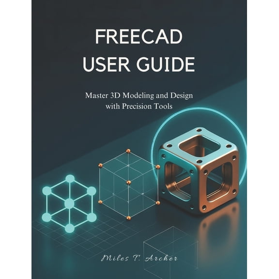 Freecad User Guide: Master 3D Modeling and Design with Precision Tools, (Paperback)