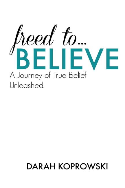 Freed to Believe: A journey of true belief unleashed (Paperback) by Darah Koprowski