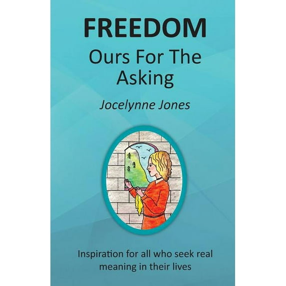 Freedom: Ours for the Asking: Inspiration for all who seek real meaning in their lives, (Paperback)