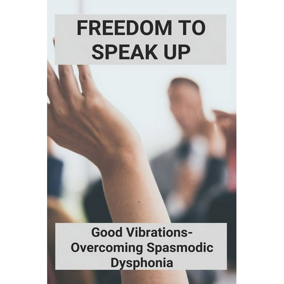 Freedom To Speak Up: Good Vibrations- Overcoming Spasmodic Dysphonia: Can Spasmodic Dysphonia Go Away (Paperback)