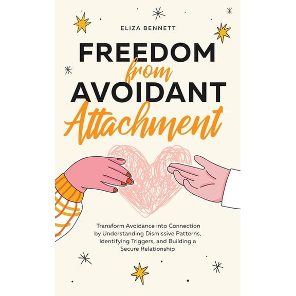 Freedom from Avoidant Attachment: Transform Avoidance into Connection by Understanding Dismissive Patterns, Identifying , (Hardcover)