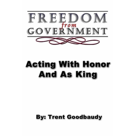 Freedom from Government; Acting With Honor And As King, (Paperback)