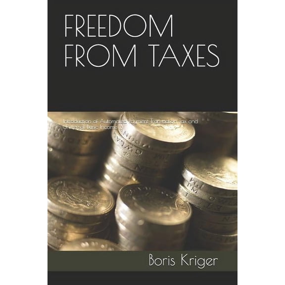 Freedom from Taxes: Introduction of Automated Payment Transaction Tax and Universal Basic Income (Paperback)