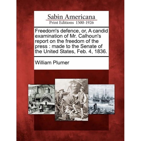Freedom's Defence, Or, a Candid Examination of Mr. Calhoun's Report on the Freedom of the Press : Made to the Senate of the United States, Feb. 4, 1836. (Paperback)