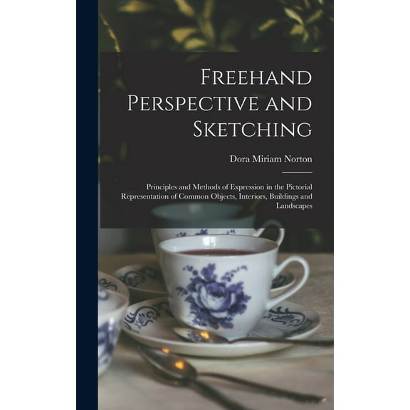 Freehand Perspective and Sketching; Principles and Methods of Expression in the Pictorial Representation of Common Objec, (Hardcover)