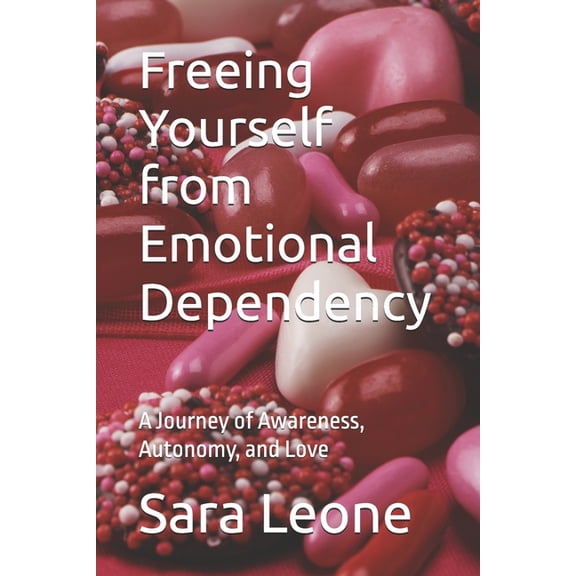 Freeing Yourself from Emotional Dependency: A Journey of Awareness, Autonomy, and Love, (Paperback)