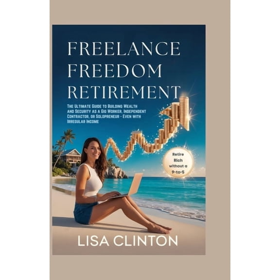 Freelance Freedom Retirement: The Ultimate Guide to Building Wealth and Security as a Gig Worker, Independent Contractor, (Paperback)
