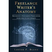 Freelance Writer's Anatomy Becoming a Successful Freelancer from Idea to Pay Cheque, Paperback