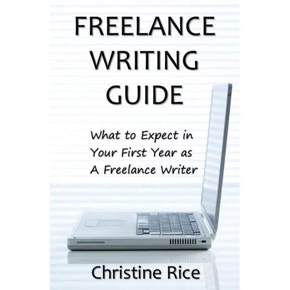 Freelance Writing Guide: What to Expect in Your First Year as a Freelance Writer (Paperback)