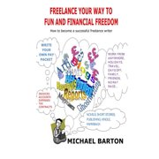 Freelance Your Way to Fun and Financial Freedom How to become a successful freelance writer Paperback 1492362557 9781492362555 Michael Barton