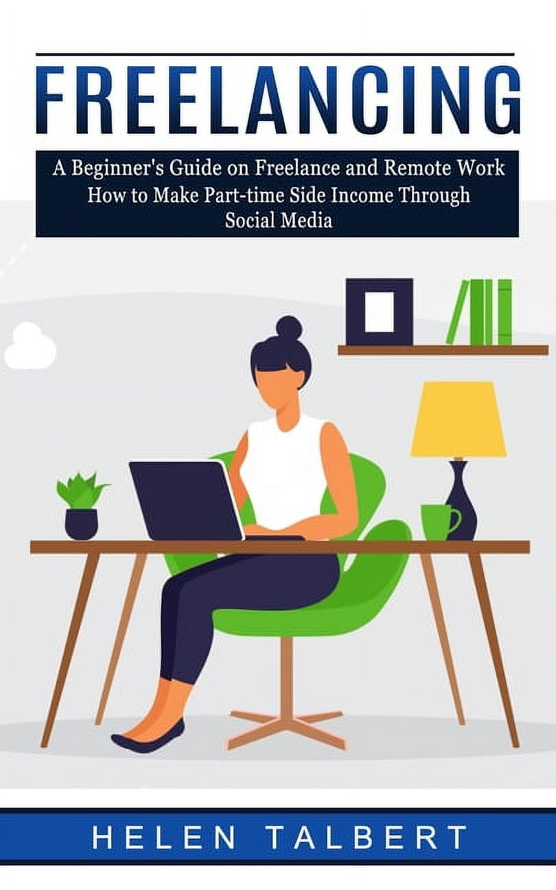 Freelancing: A Beginner's Guide on Freelance and Remote Work (How to Make Part-time Side Income ...