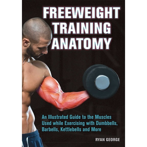 Freeweight Training Anatomy: An Illustrated Guide to the Muscles Used While Exercising with Dumbbells, Barbells, and Ket, (Paperback)