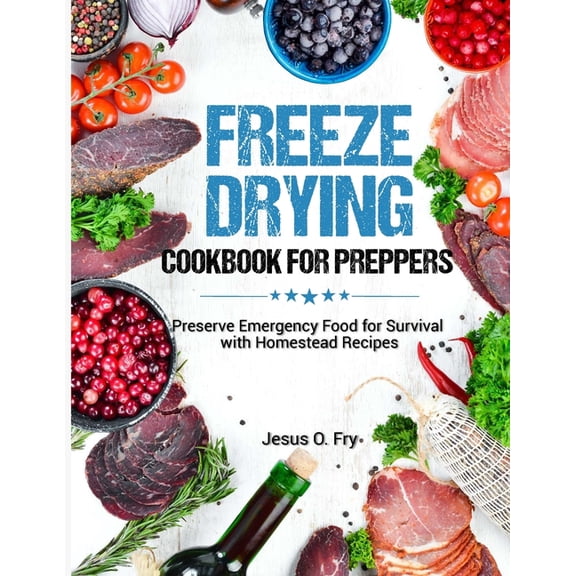 Freeze Drying Cookbook for Preppers: Preserve Emergency Food for Survival with Homestead Recipes, (Paperback)