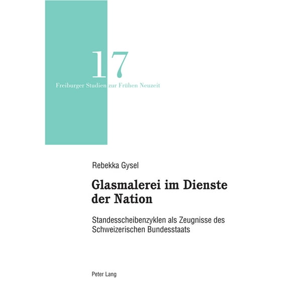 Freiburger Studien Zur Frühen Neuzeit: Glasmalerei im Dienste der Nation: Standesscheibenzyklen als Zeugnisse des Schweizerischen Bundesstaats (Paperback)