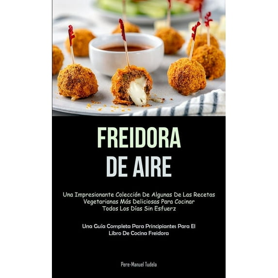 Freidora De Aire: Una impresionante colección de algunas de las recetas vegetarianas más deliciosas para cocinar todos l, (Paperback)