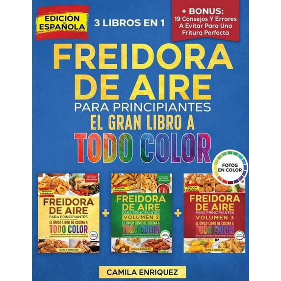 Freidora de Aire Para Principiantes Freidora De Aire Para Principiantes 3 Libros En 1: El Ãnico Libro De Cocina A Todo Color Que Te Permite Disfrutar De Rec, Book 3, (Paperback)