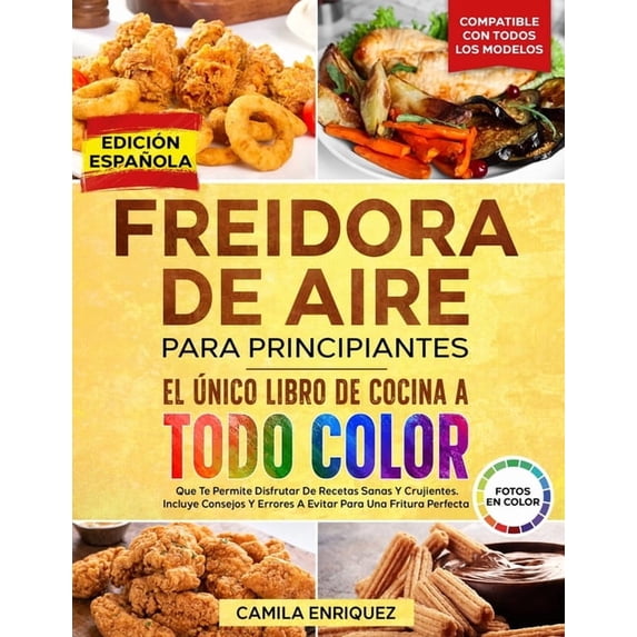 Freidora de Aire Para Principiantes Freidora De Aire Para Principiantes: El Ãnico Libro De Cocina A Todo Color Que Te Permite Disfrutar De Recetas Sanas Y C, Book 1, (Paperback)