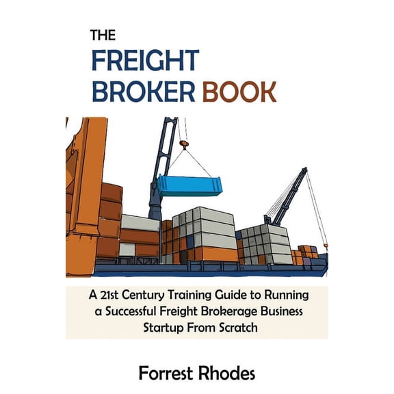 The Freight Broker Book: A 21st Century Training Guide to Running a Successful Freight Brokerage Business Startup From S, (Paperback)