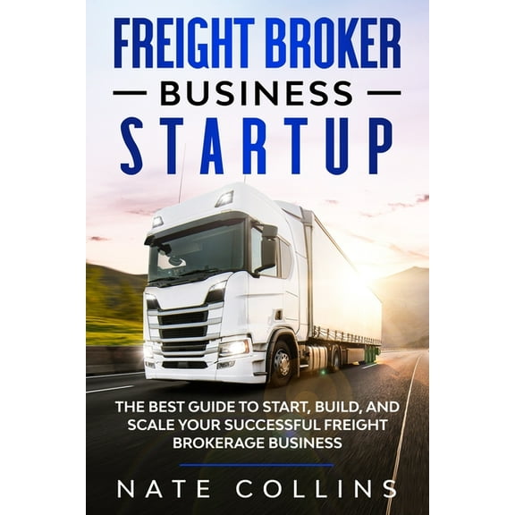 Freight Broker Business Startup : The Best Guide to Start, Build, and Scale your Successful Fright Brokerage Businss. (Paperback)