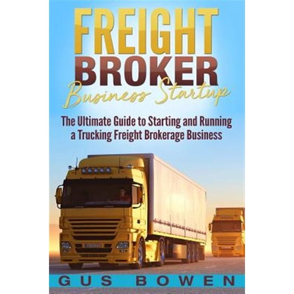 Freight Broker Business Startup: The Ultimate Guide to Starting and Running a Trucking Freight Brokerage Business (Paperback)