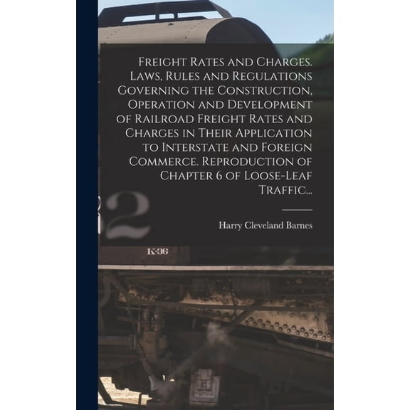 Freight Rates and Charges. Laws, Rules and Regulations Governing the Construction, Operation and Development of Railroad Freight Rates and Charges in Their Application to Interstate and Foreign Commer