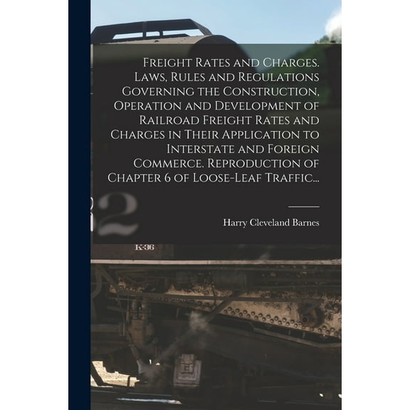 Freight Rates and Charges. Laws, Rules and Regulations Governing the Construction, Operation and Development of Railroad Freight Rates and Charges in Their Application to Interstate and Foreign Commer