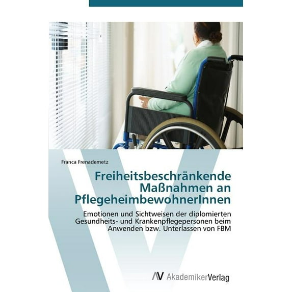 Freiheitsbeschrankende Massnahmen an Pflegeheimbewohnerinnen (Paperback)