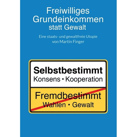 Freiwilliges Grundeinkommen statt Gewalt: Eine staats- und gewaltfreie Utopie von Martin Finger., (Paperback)