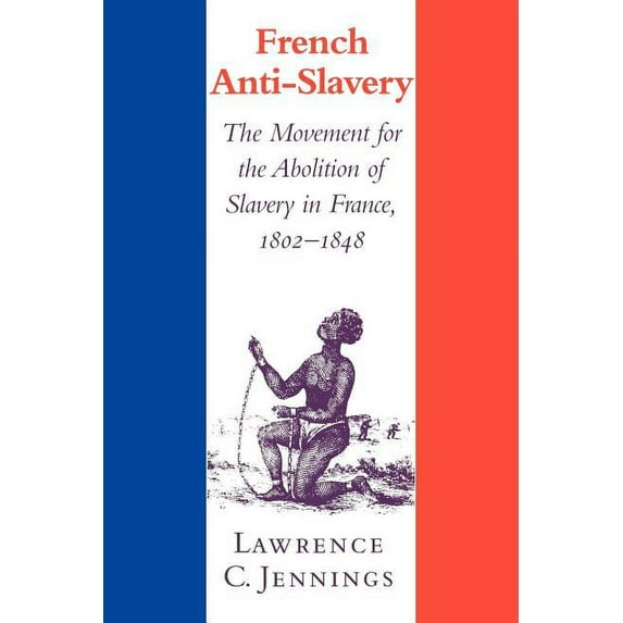 French Anti-Slavery: The Movement for the Abolition of Slavery in France, 1802 1848, (Paperback)