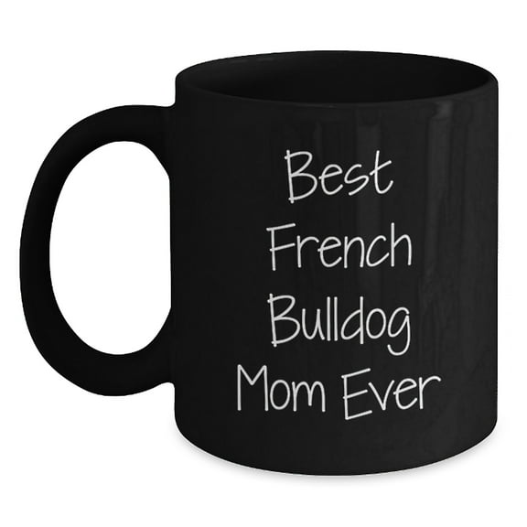 French Bulldog Mom Ever Funny Gifts from Friends for Birthday, Black Coffee Mug with Best Quote