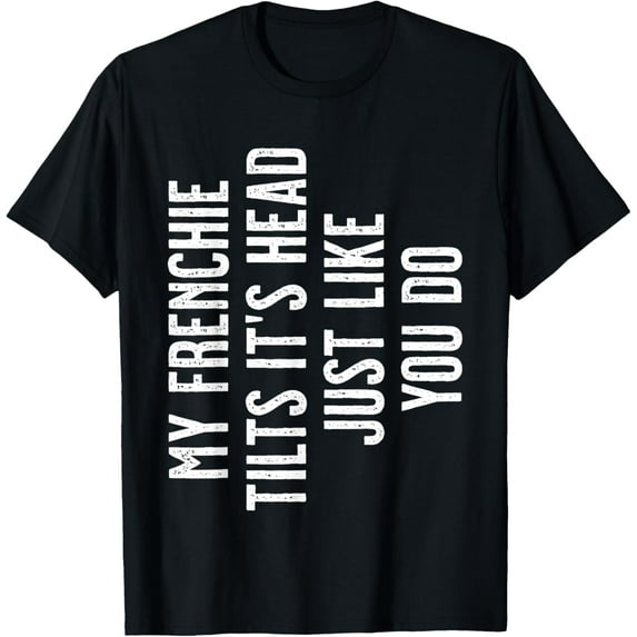 French Bulldog - My Frenchie tilts it's head just like you T-Shirt