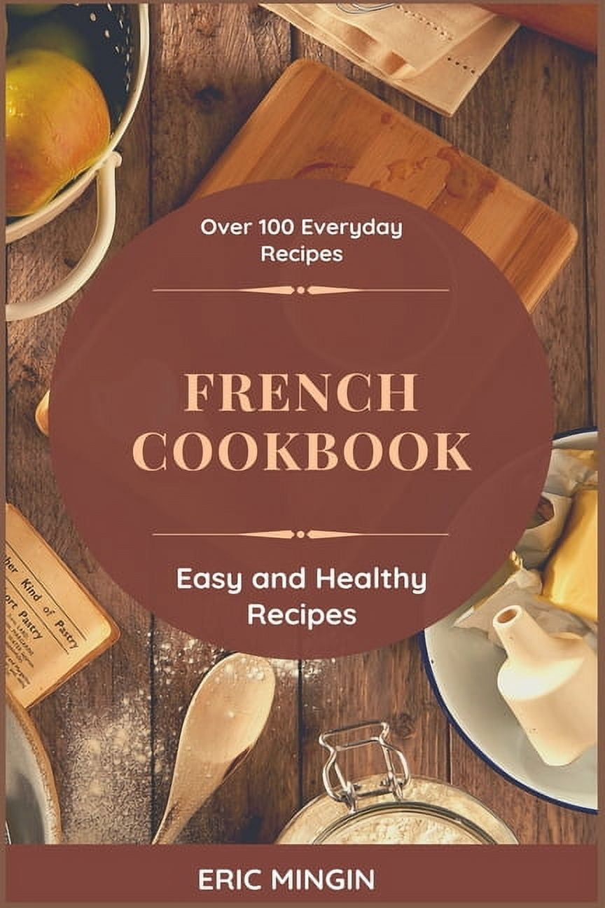 French Cookbook: Over 100 Everyday Recipes, Easy and Healthy Recipes, (Paperback)