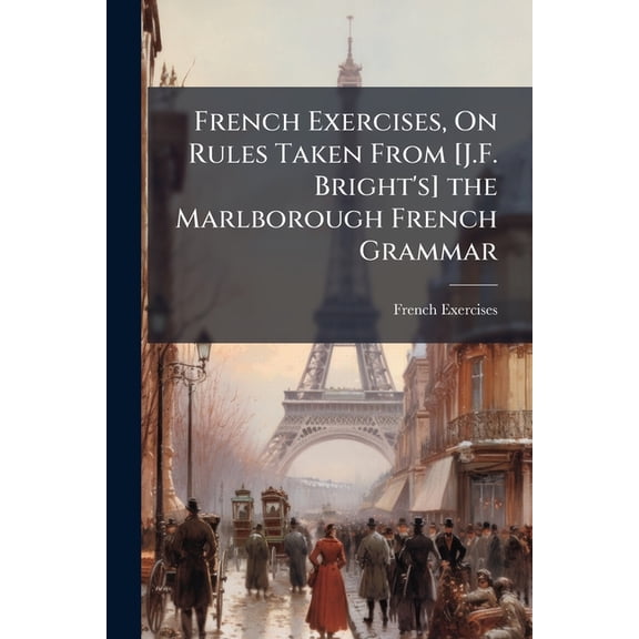 French Exercises, On Rules Taken From [J.F. Bright's] the Marlborough French Grammar (Paperback)