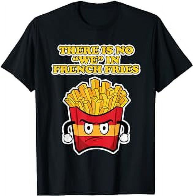 French Fries Design for Men - There is no We in French Fries T-Shirt ...