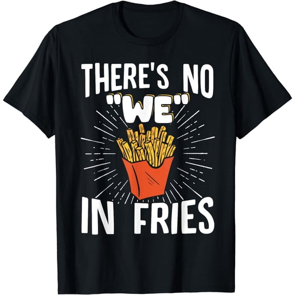French Fries Foodie Fast Food There's No We In Fries T-Shirt