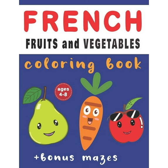 French Fruits And Vegetables Coloring Book: French-English Vocabulary Ages 4-8 With Bonus Mazes and Fun Activities, Begi, (Paperback)