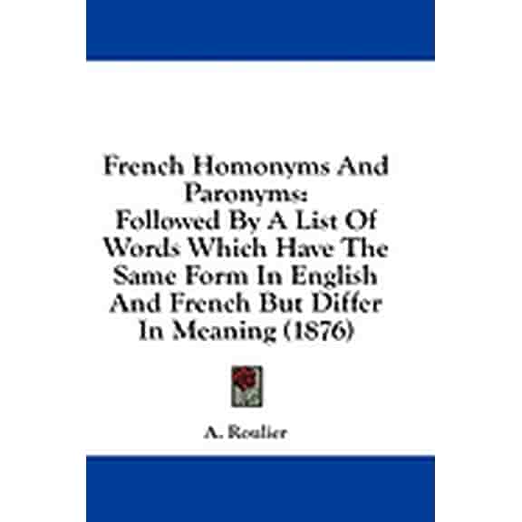 French Homonyms And Paronyms : Followed By A List Of Words Which Have The Same Form In English And French But Differ In Meaning (1876) (Paperback)