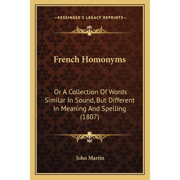 French Homonyms : Or A Collection Of Words Similar In Sound, But Different In Meaning And Spelling (1807) (Paperback)