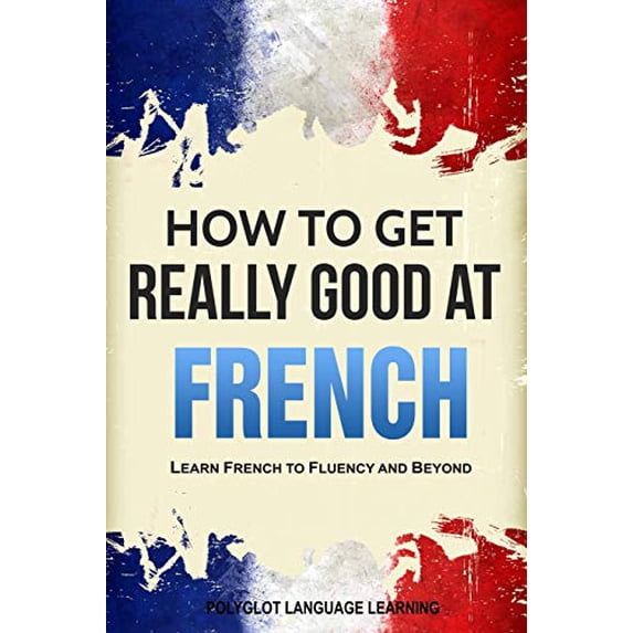 Pre-Owned French: How to Get Really Good at French: Learn French to Fluency and Beyond Paperback