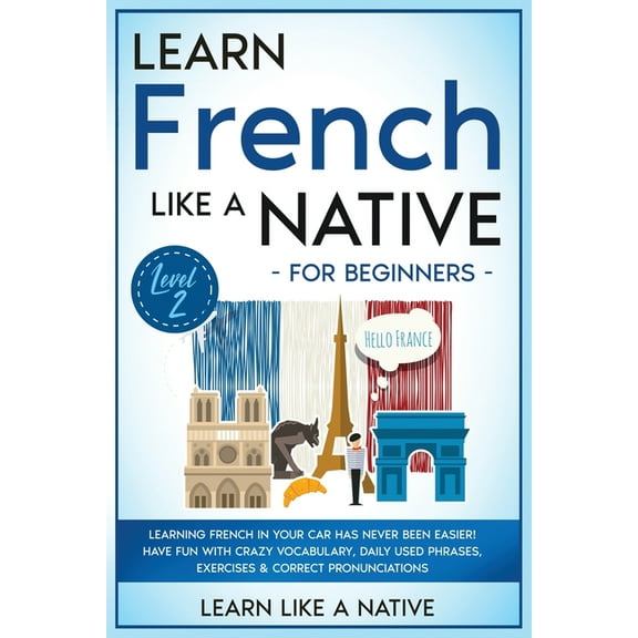 French Language Lessons Learn French Like a Native for Beginners - Level 2: Learning French in Your Car Has Never Been Easier! Have Fun with Cra, Book 2, (Paperback)
