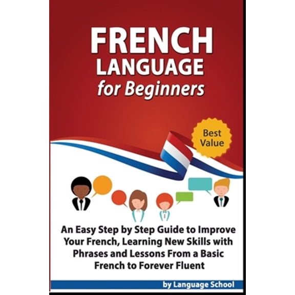 French Language for Beginners: An Easy Step by Step Guide to Improve Your French, Learning New Skills with Phrases and Lessons From a Basic French to Forever Fluent (Paperback)