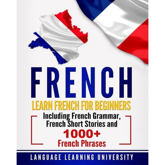 French: Learn French For Beginners Including French Grammar, French Short Stories and 1000+ French Phrases (Paperback)