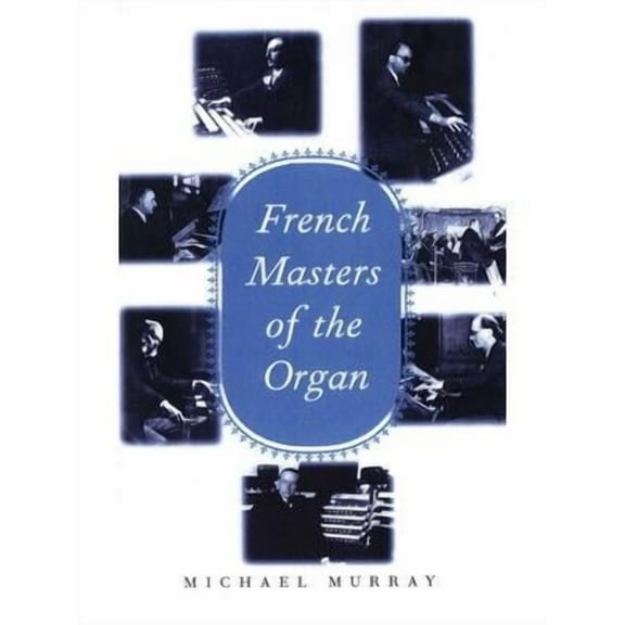 French Masters of the Organ : Saint-Saëns, Franck, Widor, Vierne, Dupré, Langlais, Messiaen (Hardcover)