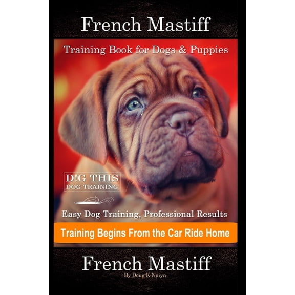 French Mastiff Training Book for Dogs & Puppies By D!G THIS DOG Training, Easy Dog Training, Professional Results, Training Begins from the Car Ride H