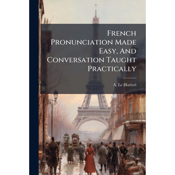 French Pronunciation Made Easy, And Conversation Taught Practically (Paperback)